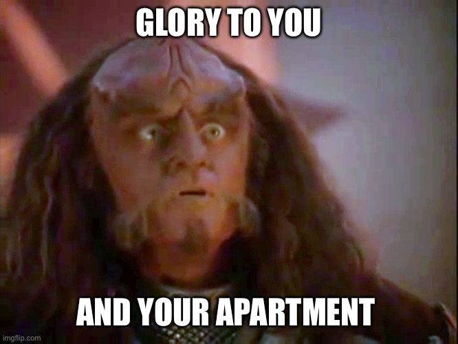 Gowron Glory to You | GLORY TO YOU; AND YOUR APARTMENT | image tagged in gowron glory to you | made w/ Imgflip meme maker