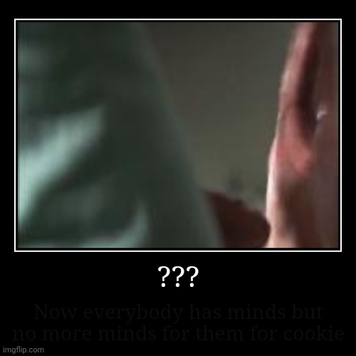 ??? | ??? | Now everybody has minds but no more minds for them for cookie | image tagged in funny,demotivationals | made w/ Imgflip demotivational maker