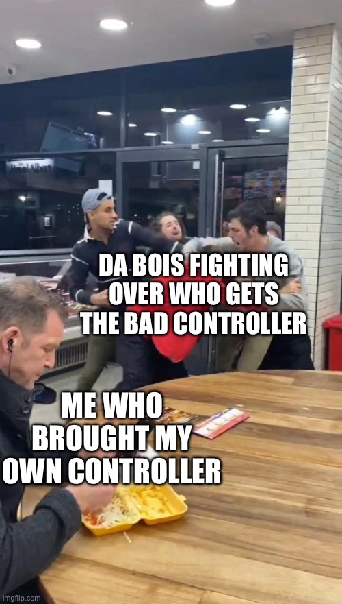 Insert bad title | DA BOIS FIGHTING OVER WHO GETS THE BAD CONTROLLER; ME WHO BROUGHT MY OWN CONTROLLER | image tagged in guy chilling while fight happens | made w/ Imgflip meme maker