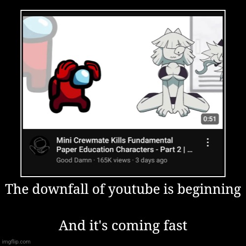 The downfall of youtube is beginning | And it's coming fast | image tagged in funny,demotivationals | made w/ Imgflip demotivational maker