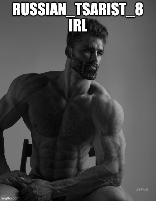 Giga Chad | RUSSIAN_TSARIST_8 IRL | image tagged in giga chad | made w/ Imgflip meme maker