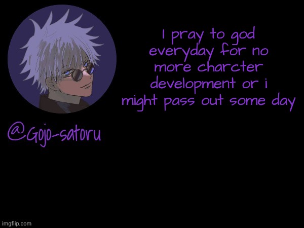 Gojo's announcement template V5 | I pray to god everyday for no more charcter development or i might pass out some day | image tagged in gojo's announcement template v5 | made w/ Imgflip meme maker