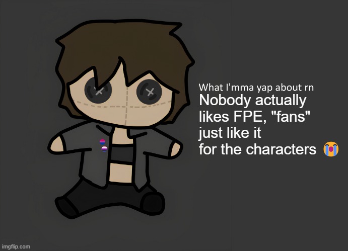 Neko temp (thx Disco for drawing) | Nobody actually likes FPE, "fans" just like it for the characters 😭 | image tagged in neko temp thx disco for drawing | made w/ Imgflip meme maker