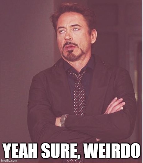 Face You Make Robert Downey Jr Meme | YEAH SURE, WEIRDO | image tagged in memes,face you make robert downey jr | made w/ Imgflip meme maker