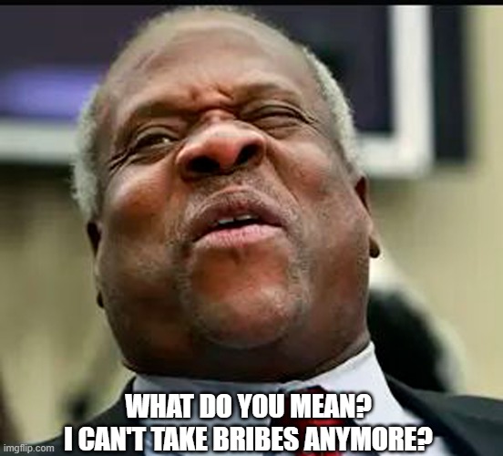 President Biden calls for Supreme Court reforms! | WHAT DO YOU MEAN?
I CAN'T TAKE BRIBES ANYMORE? | image tagged in clarence thomas,scotus,bribes,joe biden,reforms | made w/ Imgflip meme maker