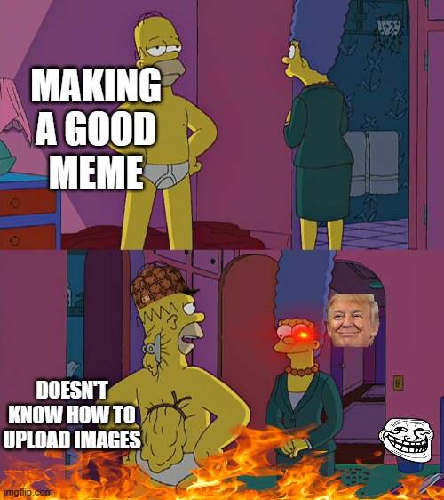 Beginners Relate | MAKING A GOOD MEME; DOESN'T KNOW HOW TO UPLOAD IMAGES | image tagged in homer simpson's back fat | made w/ Imgflip meme maker