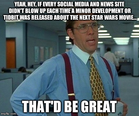 That Would Be Great | YEAH, HEY, IF EVERY SOCIAL MEDIA AND NEWS SITE DIDN'T BLOW UP EACH TIME A MINOR DEVELOPMENT OR TIDBIT WAS RELEASED ABOUT THE NEXT STAR WARS  | image tagged in memes,that would be great,AdviceAnimals | made w/ Imgflip meme maker