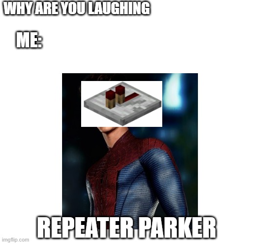 Why are you laughing: | WHY ARE YOU LAUGHING; ME:; REPEATER PARKER | image tagged in minecraft | made w/ Imgflip meme maker