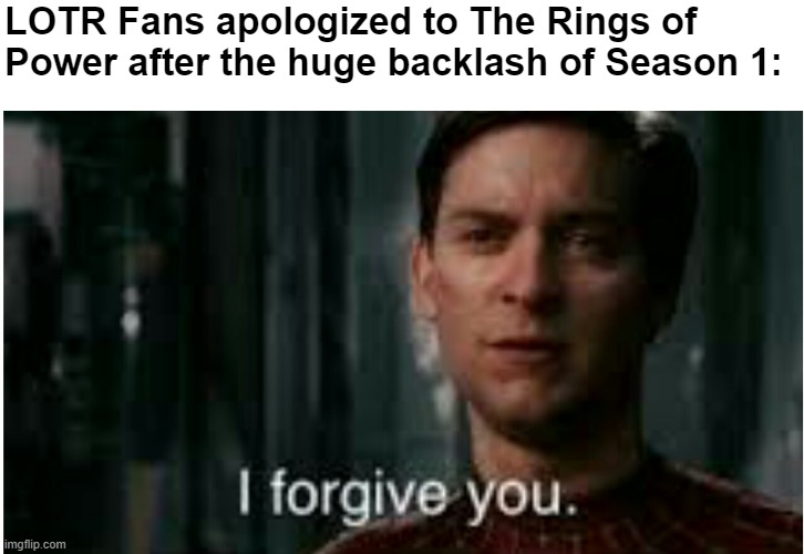 They forgave The Rings of Power | LOTR Fans apologized to The Rings of Power after the huge backlash of Season 1: | image tagged in i forgive you,lord of the rings,the hobbit | made w/ Imgflip meme maker