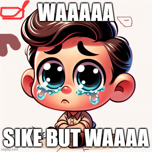 cry baby | WAAAAA; SIKE BUT WAAAA | image tagged in ai meme | made w/ Imgflip meme maker