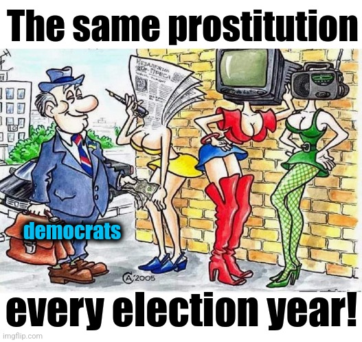 The same prostitution; democrats; every election year! | image tagged in memes,mainstream media,democrats,prostitution,propaganda,censorship | made w/ Imgflip meme maker