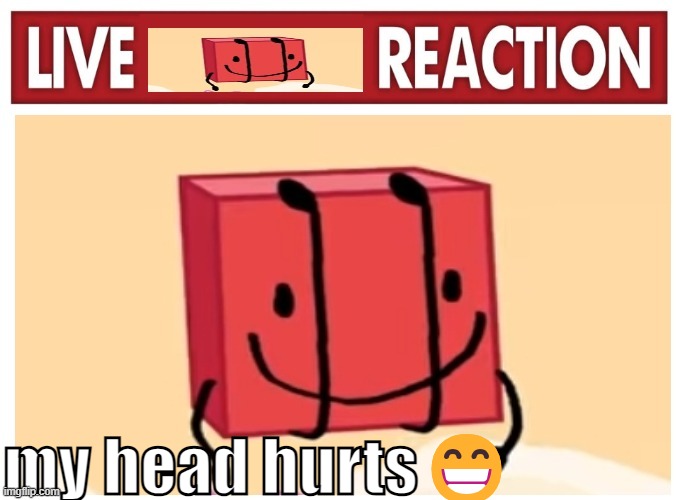 Live boky reaction | my head hurts😁 | image tagged in live boky reaction | made w/ Imgflip meme maker