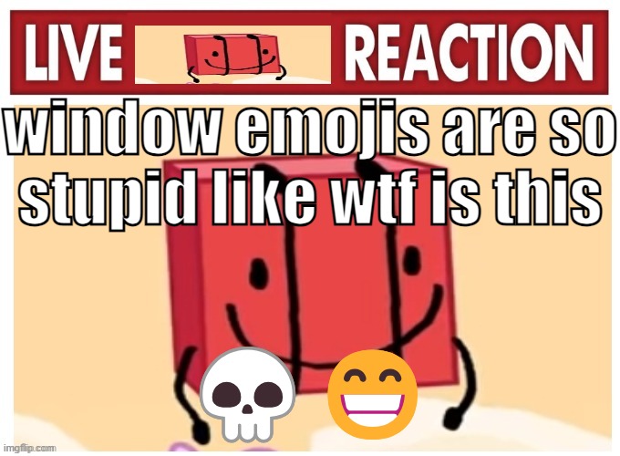 Live boky reaction | window emojis are so stupid like wtf is this; 💀😁 | image tagged in live boky reaction | made w/ Imgflip meme maker