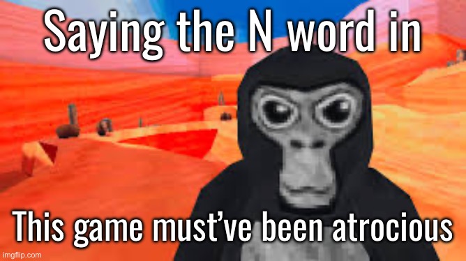 Anyways GN chat | Saying the N word in; This game must’ve been atrocious | image tagged in gorilla tag | made w/ Imgflip meme maker