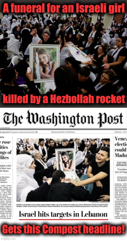 What's beyond disgusting?  The Washington Compost! | A funeral for an Israeli girl; killed by a Hezbollah rocket; Gets this Compost headline! | image tagged in memes,washington post,compost,propaganda,democrats,disgusting | made w/ Imgflip meme maker