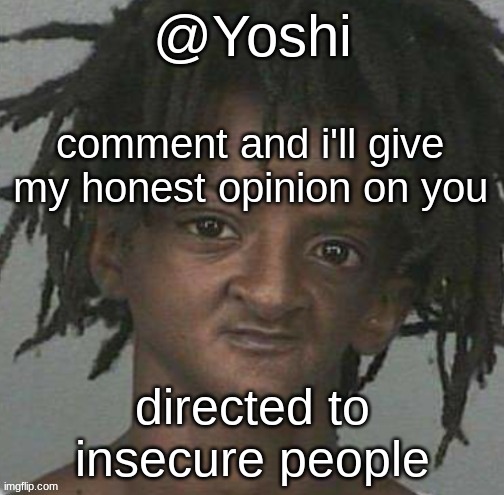 yoshi's cursed mugshot temp | comment and i'll give my honest opinion on you; directed to insecure people | image tagged in yoshi's cursed mugshot temp | made w/ Imgflip meme maker