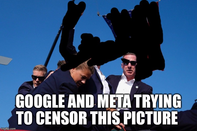 Censoring | GOOGLE AND META TRYING TO CENSOR THIS PICTURE | image tagged in trump assassination attempt,google,facebook,politics,political meme | made w/ Imgflip meme maker