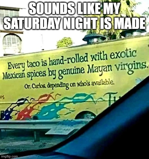 Taco Night | SOUNDS LIKE MY SATURDAY NIGHT IS MADE | image tagged in sex jokes | made w/ Imgflip meme maker