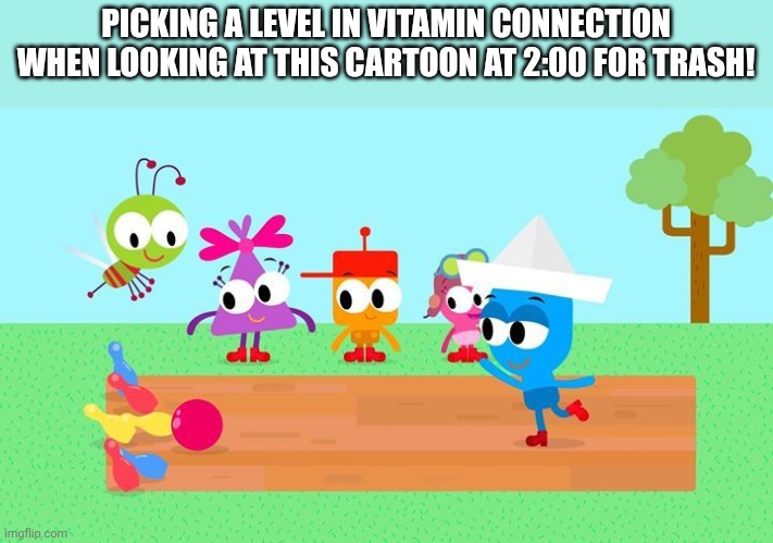 I picked level 3 | PICKING A LEVEL IN VITAMIN CONNECTION WHEN LOOKING AT THIS CARTOON AT 2:00 FOR TRASH! | image tagged in vitamin connection | made w/ Imgflip meme maker