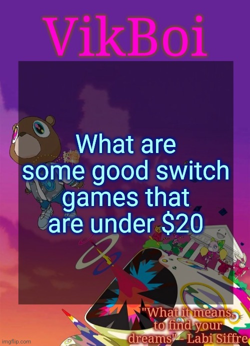 Vik's Graduation Temp | What are some good switch games that are under $20 | image tagged in vik's graduation temp | made w/ Imgflip meme maker