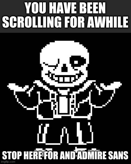 Hi weary traveler of the fun stream | YOU HAVE BEEN SCROLLING FOR AWHILE; STOP HERE FOR AND ADMIRE SANS | image tagged in sans undertale | made w/ Imgflip meme maker