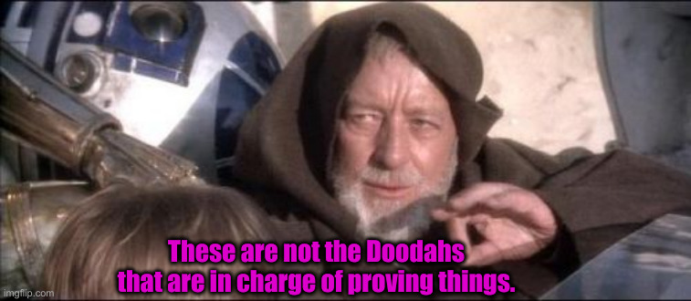 These Aren't The Droids You Were Looking For Meme | These are not the Doodahs that are in charge of proving things. | image tagged in memes,these aren't the droids you were looking for | made w/ Imgflip meme maker
