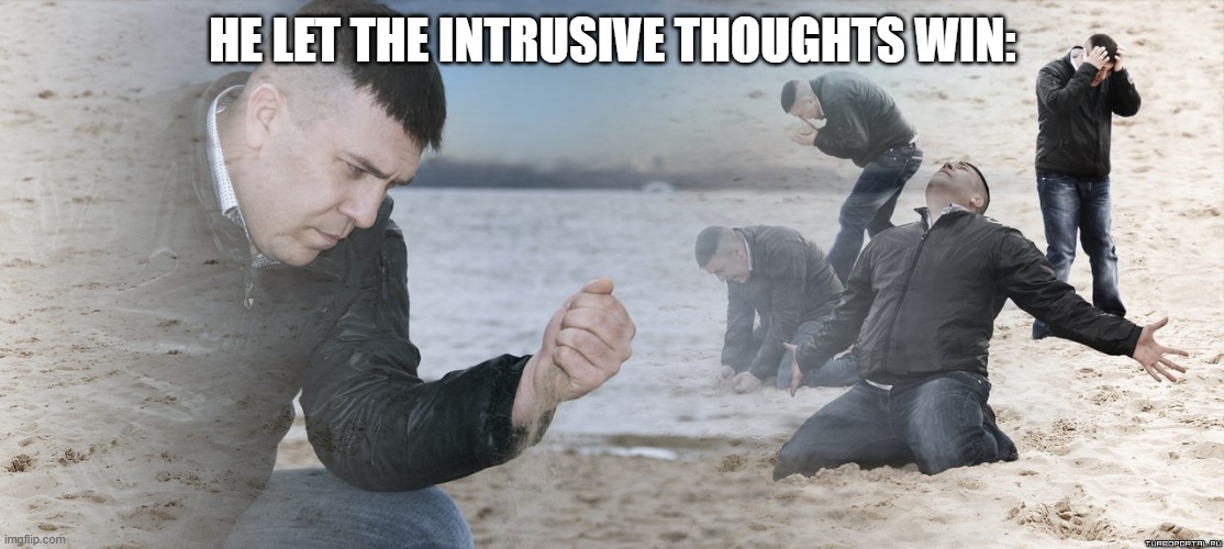 HE LET THE INTRUSIVE THOUGHTS WIN: | image tagged in guy with sand in the hands of despair | made w/ Imgflip meme maker