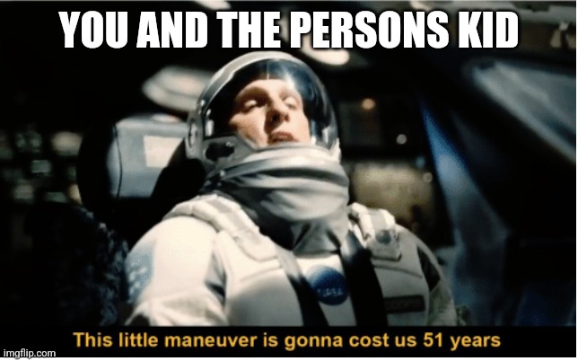 This Little Manuever is Gonna Cost us 51 Years | YOU AND THE PERSONS KID | image tagged in this little manuever is gonna cost us 51 years | made w/ Imgflip meme maker