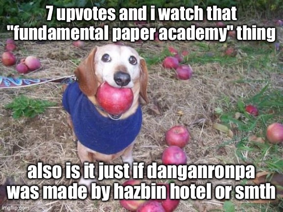 not that i know anything about any of those titles besides what i get from google. | 7 upvotes and i watch that "fundamental paper academy" thing; also is it just if danganronpa was made by hazbin hotel or smth | image tagged in this dock | made w/ Imgflip meme maker