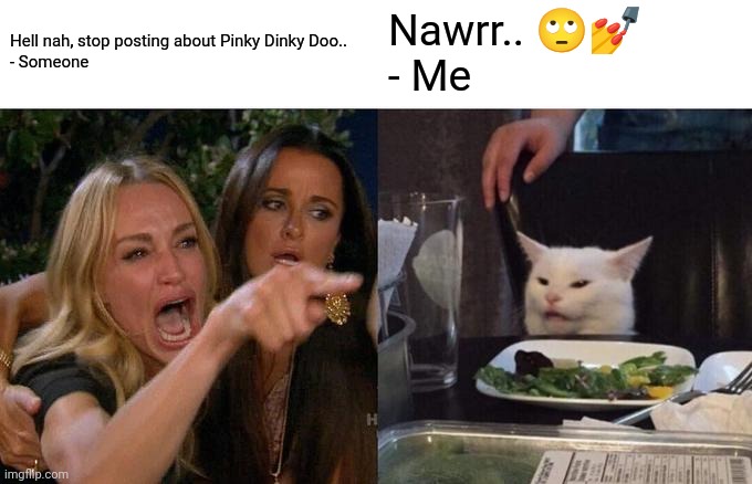 Stop PDD hate! | Hell nah, stop posting about Pinky Dinky Doo..
- Someone; Nawrr.. 🙄💅
- Me | image tagged in memes,woman yelling at cat | made w/ Imgflip meme maker