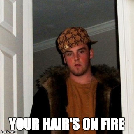 Scumbag Steve Meme | YOUR HAIR'S ON FIRE | image tagged in memes,scumbag steve | made w/ Imgflip meme maker