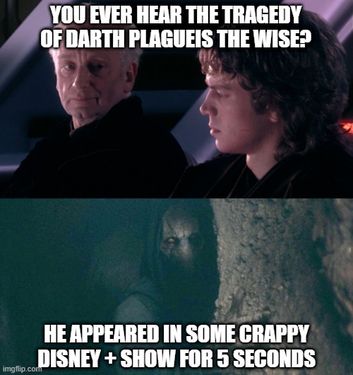 The Tragedy | YOU EVER HEAR THE TRAGEDY OF DARTH PLAGUEIS THE WISE? HE APPEARED IN SOME CRAPPY DISNEY + SHOW FOR 5 SECONDS | image tagged in palpatine anakin,darth plagueis | made w/ Imgflip meme maker