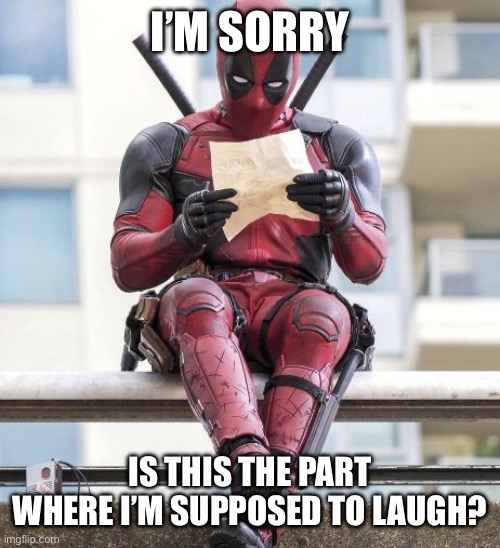 Deadpool | I’M SORRY IS THIS THE PART WHERE I’M SUPPOSED TO LAUGH? | image tagged in deadpool | made w/ Imgflip meme maker