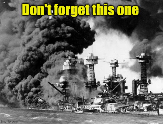 Pearl harbor  | Don't forget this one | image tagged in pearl harbor | made w/ Imgflip meme maker