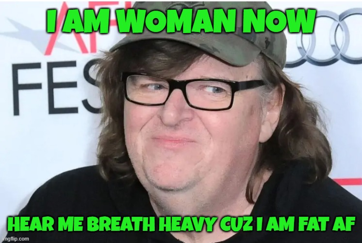 Toxic Femininity, just voting on the basis of race and gender is also racist | I AM WOMAN NOW; HEAR ME BREATH HEAVY CUZ I AM FAT AF | image tagged in michael moore,kamala harris,vice president,racism,sexism,maga | made w/ Imgflip meme maker