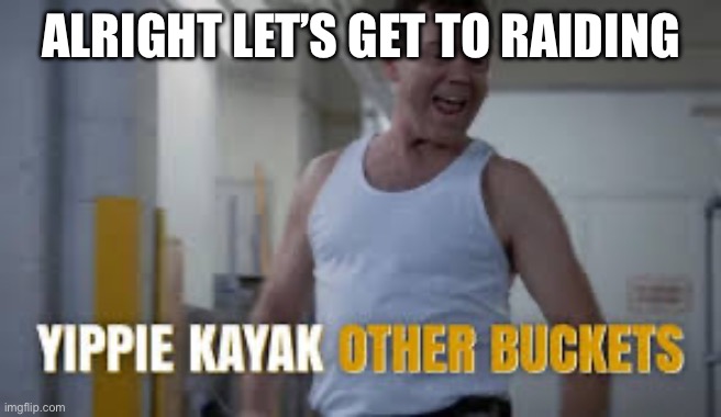 Yippie kayak boyle | ALRIGHT LET’S GET TO RAIDING | image tagged in yippie kayak boyle | made w/ Imgflip meme maker