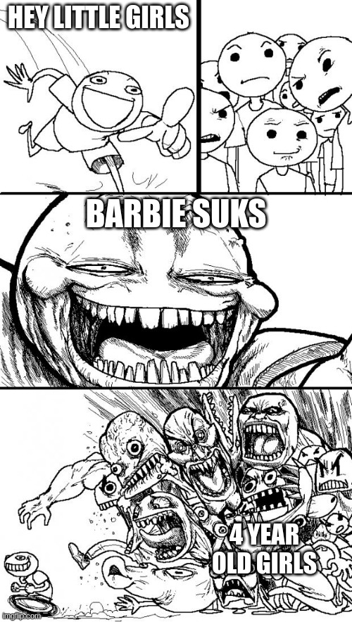 barbie sucks | HEY LITTLE GIRLS; BARBIE SUKS; 4 YEAR OLD GIRLS | image tagged in memes,hey internet | made w/ Imgflip meme maker