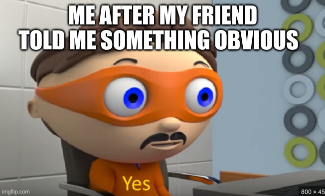 friends | ME AFTER MY FRIEND TOLD ME SOMETHING OBVIOUS | image tagged in memes,protogen,funny | made w/ Imgflip meme maker