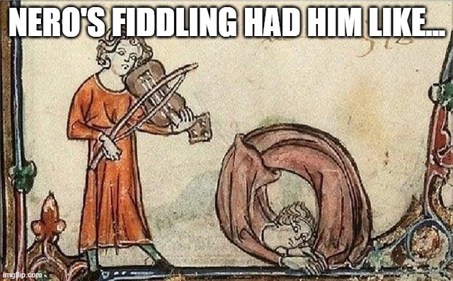 While Nero Fiddled... | NERO'S FIDDLING HAD HIM LIKE... | image tagged in history memes | made w/ Imgflip meme maker