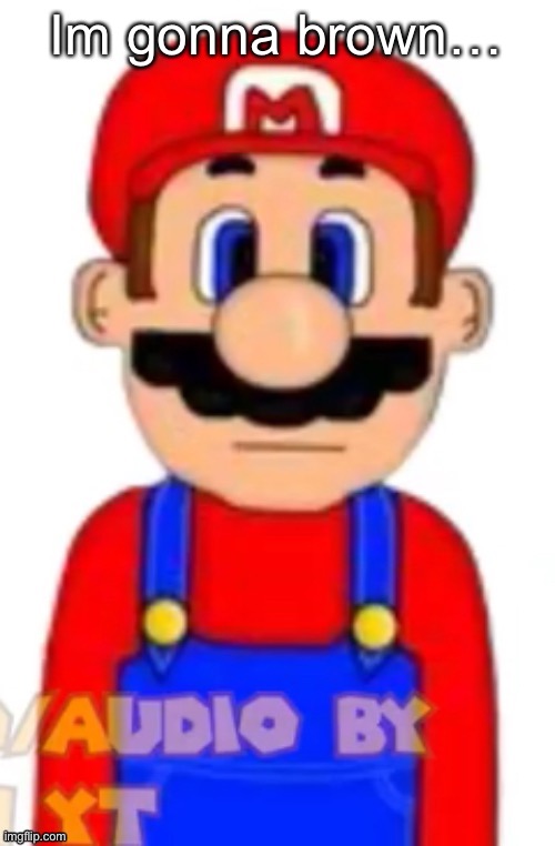 Mario | Im gonna brown… | image tagged in mario | made w/ Imgflip meme maker