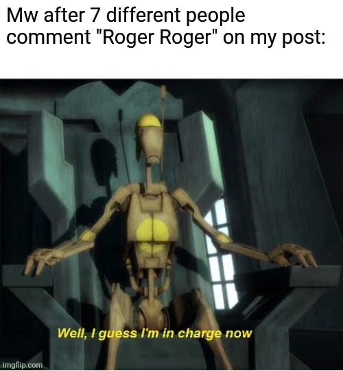 Including me that's enough for a squad | Mw after 7 different people comment "Roger Roger" on my post: | image tagged in guess i'm in charge now,frost,b1 | made w/ Imgflip meme maker