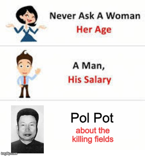 He'll Only Lie Anyway | Pol Pot; about the killing fields | image tagged in never ask a woman her age | made w/ Imgflip meme maker