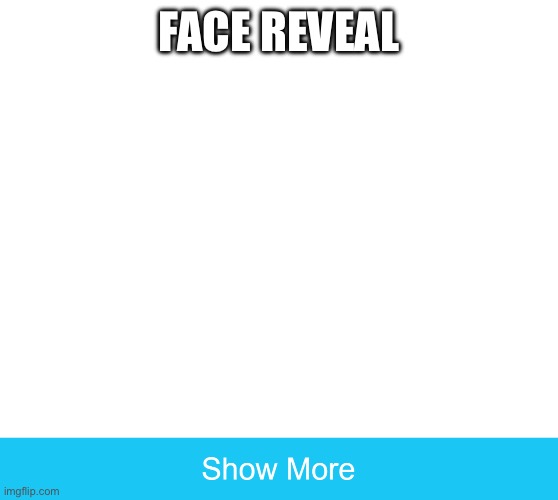 Fake face reveal | FACE REVEAL | image tagged in show more | made w/ Imgflip meme maker