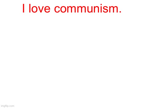 I love communism. | made w/ Imgflip meme maker