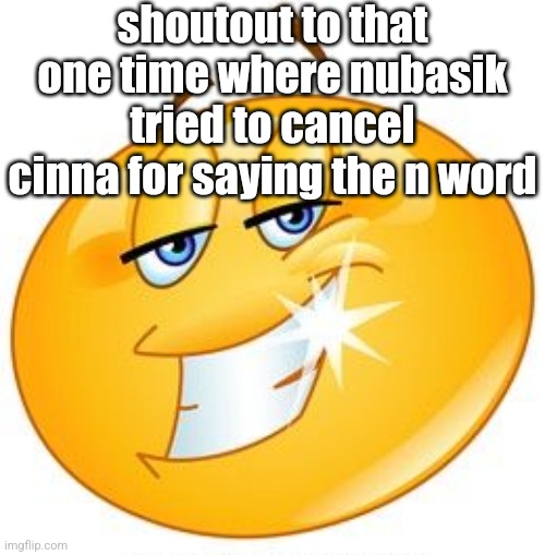 smug emoji | shoutout to that one time where nubasik tried to cancel cinna for saying the n word | image tagged in smug emoji | made w/ Imgflip meme maker