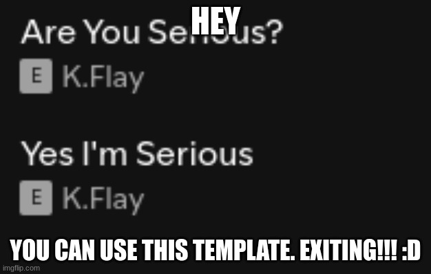 hey U wanna use this template? | HEY; YOU CAN USE THIS TEMPLATE. EXITING!!! :D | image tagged in are you serious,meme | made w/ Imgflip meme maker