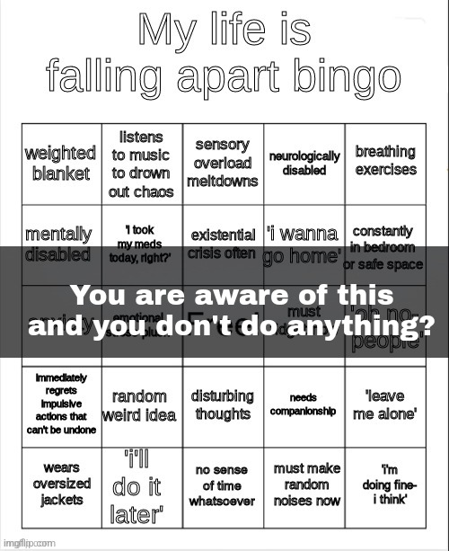 No wonder. | You are aware of this and you don't do anything? | image tagged in my life is falling apart bingo | made w/ Imgflip meme maker