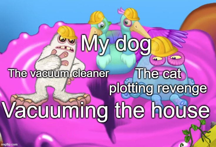 Ai stopud | My dog; The vacuum cleaner; The cat plotting revenge; Vacuuming the house | image tagged in mammott and toe jammer disgusted | made w/ Imgflip meme maker