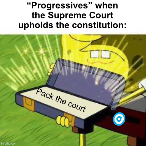 Change the rules to get their way | “Progressives” when the Supreme Court upholds the constitution:; Pack the court | image tagged in la vieja confiable,politics lol,memes,progressives | made w/ Imgflip meme maker