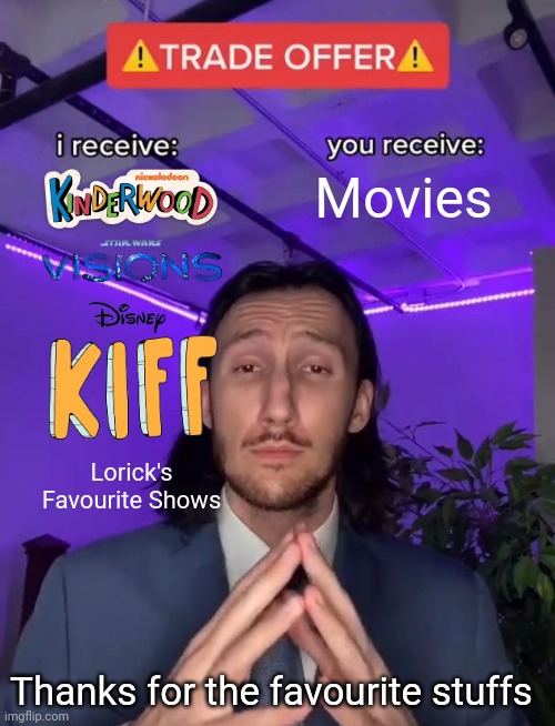 Trade Offer for my favourite shows and movies | Movies; Lorick's Favourite Shows; Thanks for the favourite stuffs | image tagged in trade offer,kiff,kinderwood,star wars visions,meme,movies | made w/ Imgflip meme maker